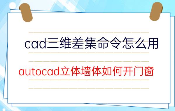 cad三维差集命令怎么用 autocad立体墙体如何开门窗？